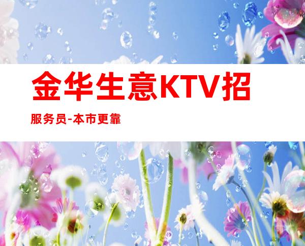 金华生意KTV招服务员-本市更靠铺的招聘