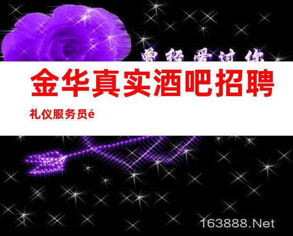 金华真实酒吧招聘礼仪服务员高的场所招聘有宿舍免水电