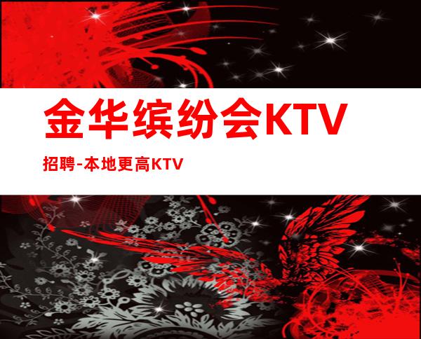 金华缤纷会KTV招聘-本地更高KTV生意每天爆满