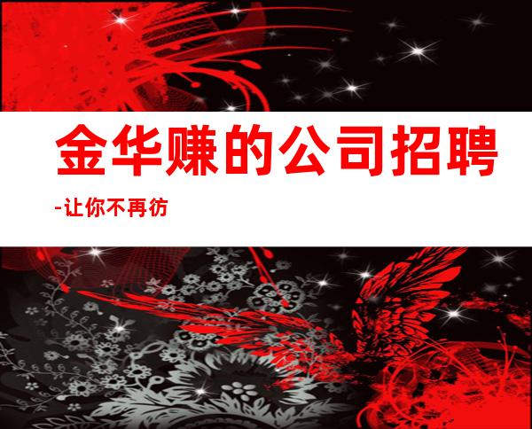 金华赚的公司招聘-让你不再彷徨