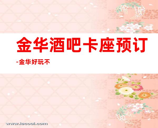 金华酒吧卡座预订-金华好玩不贵更高酒吧卡座预订