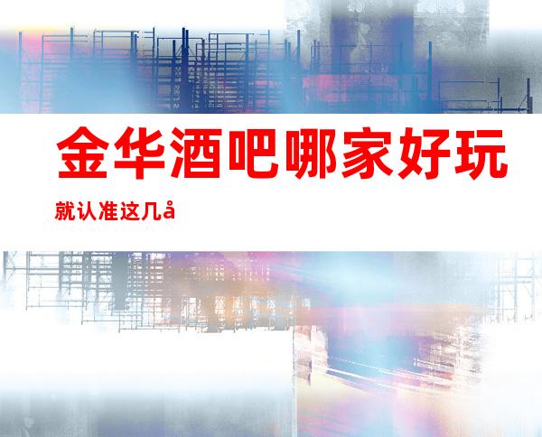金华酒吧哪家好玩 就认准这几家性价比超高