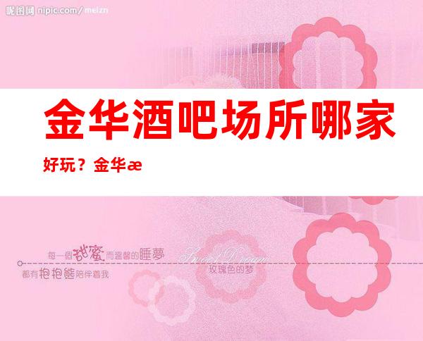金华酒吧场所哪家好玩？金华更高好玩酒吧推荐