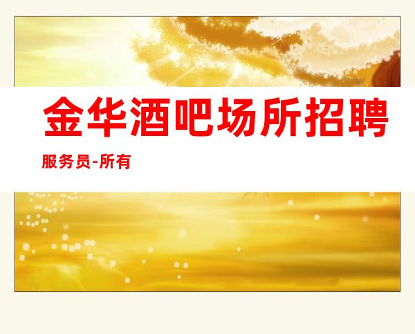 金华酒吧场所招聘服务员-所有的逆袭其实都是准备好的