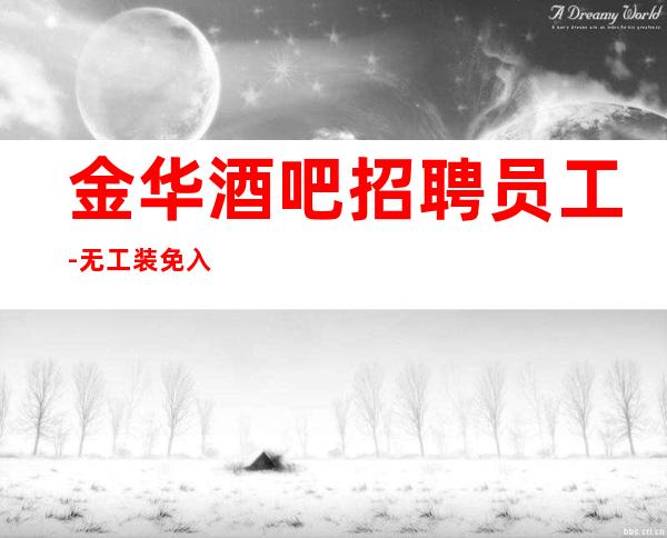 金华酒吧招聘员工-无工装免入职费