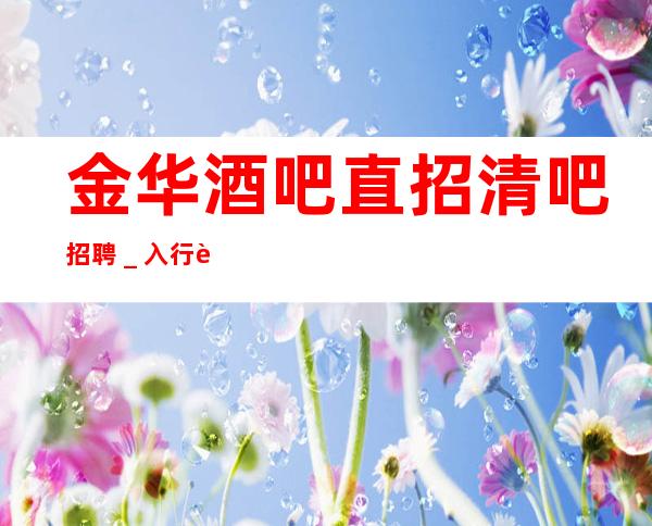 金华酒吧直招清吧招聘_入行要跟对人
