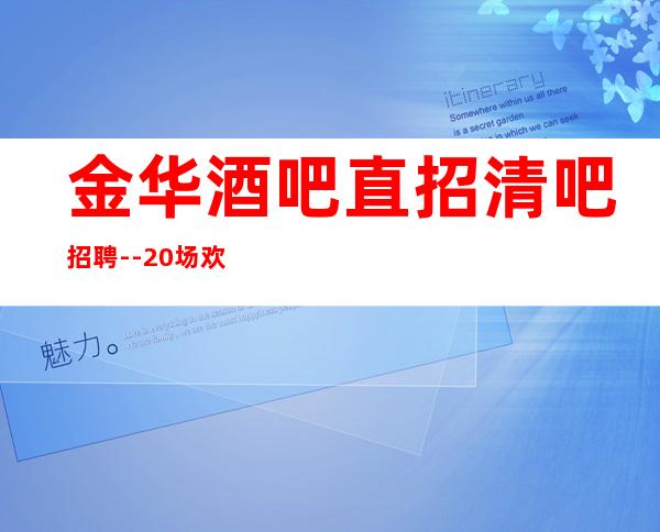 金华酒吧直招清吧招聘--20场欢迎有梦想的加入