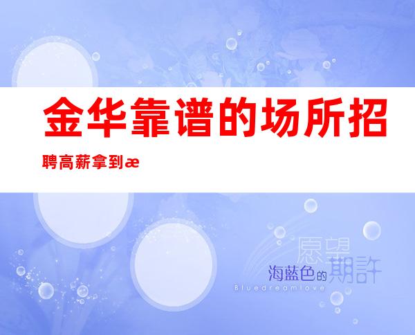 金华靠谱的场所招聘高薪拿到手软