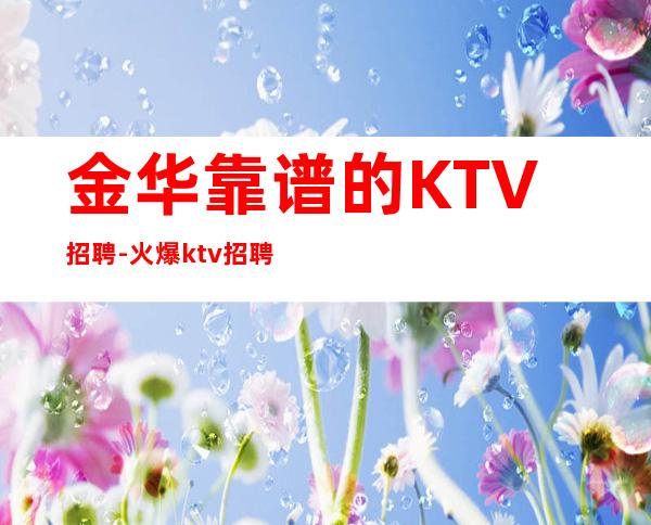 金华靠谱的KTV招聘-火爆ktv招聘