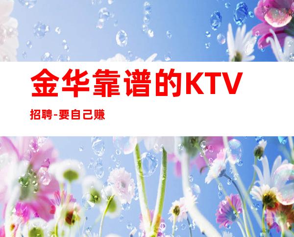 金华靠谱的KTV招聘-要自己赚