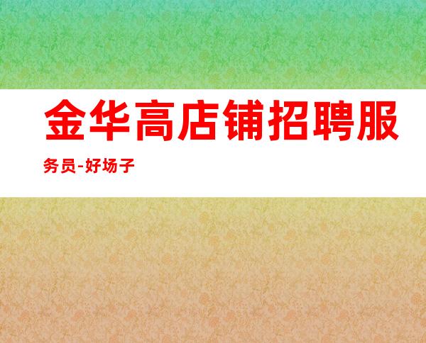 金华高店铺招聘服务员-好场子不挑人