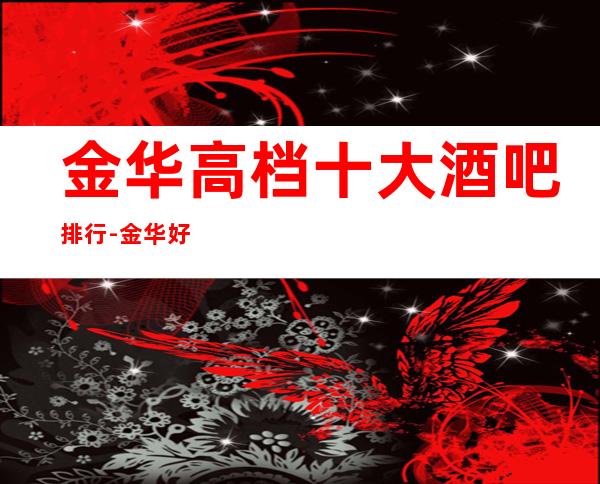 金华高档十大酒吧排行-金华好耍的酒吧预定