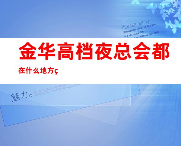 金华高档夜总会都在什么地方 看下面：