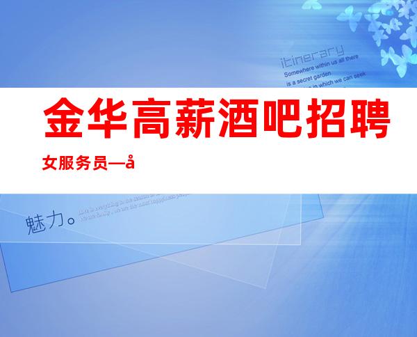金华高薪酒吧招聘女服务员—哪里有10和场—要求1米60