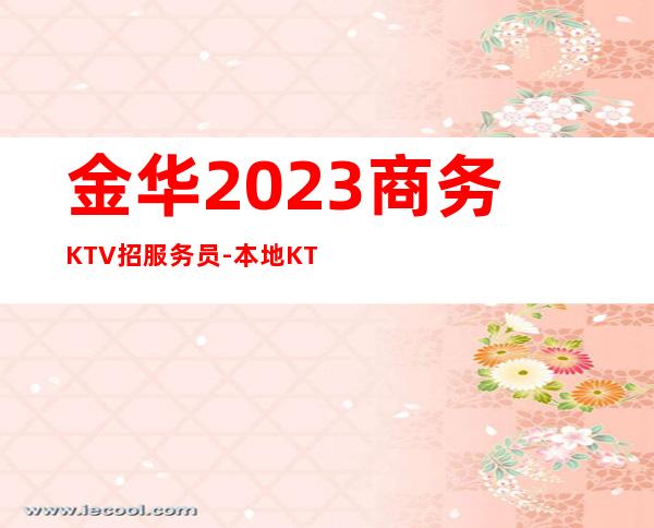 金华2023商务KTV招服务员-本地KTV招聘-给你的