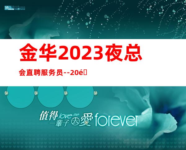 金华2023夜总会直聘服务员--20长啊挣靠智商