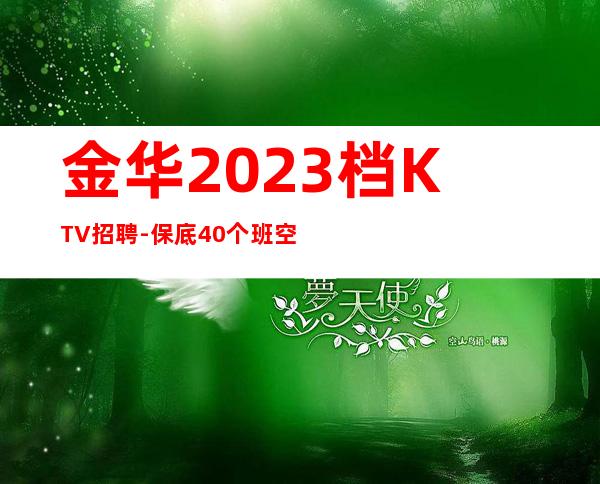 金华2023档KTV招聘-保底40个班空多少补多少