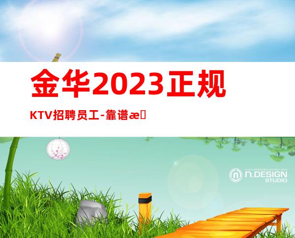 金华2023正规KTV招聘员工-靠谱来去自由每天都能上班