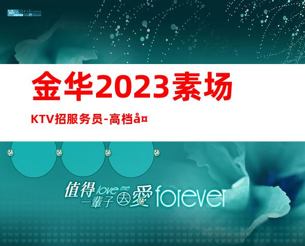 金华2023素场KTV招服务员-高档夜总会KTV招聘
