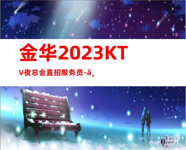 金华2023KTV夜总会直招服务员-不压不扣一个班