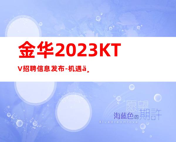 金华2023KTV招聘信息发布-机遇不要错过