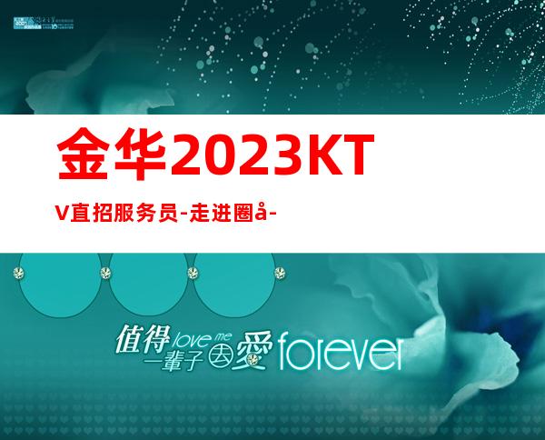 金华2023KTV直招服务员-走进圈子跟对人
