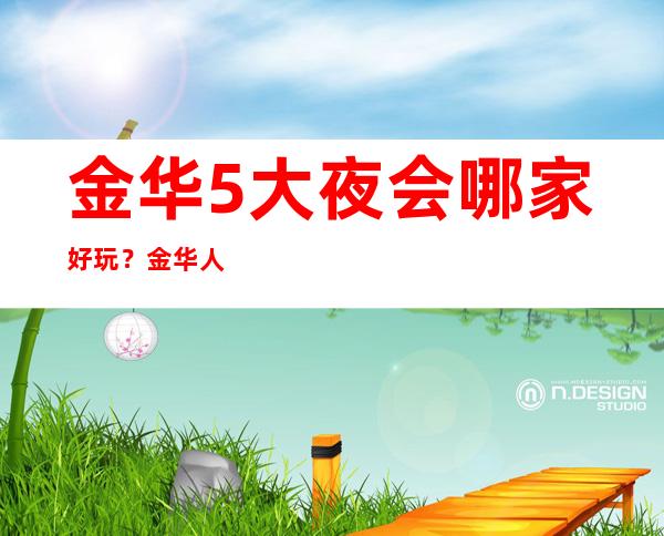 金华5大夜会哪家好玩？金华人气高夜总会预订排行