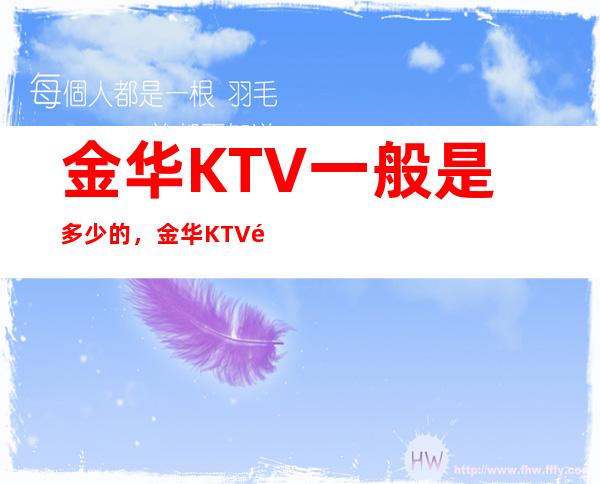 金华KTV一般是多少的，金华KTV酒水包厢怎么消费？