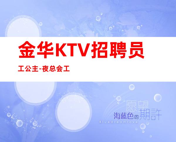 金华KTV招聘员工公主-夜总会工作内容入行指引