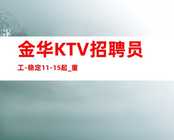 金华KTV招聘员工-稳定11-15起_重复