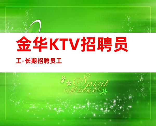 金华KTV招聘员工-长期招聘员工