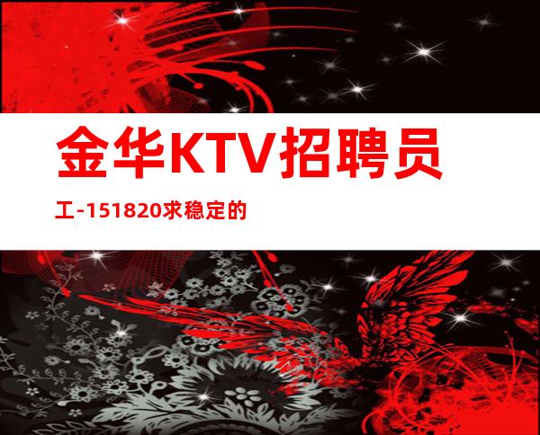 金华KTV招聘员工-15/18/20求稳定的来