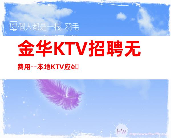 金华KTV招聘无费用--本地KTV应聘上班直接联系我安排