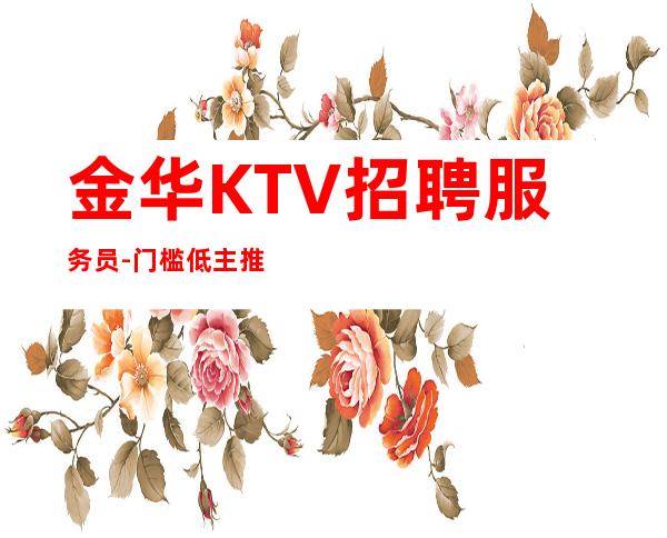 金华KTV招聘服务员-门槛低主推新人
