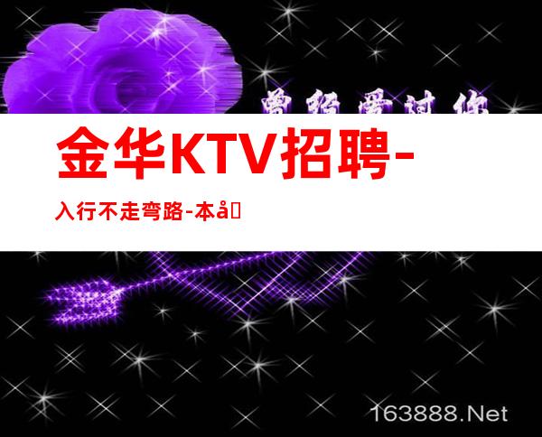 金华KTV招聘-入行不走弯路-本地夜总会KTV在线招聘