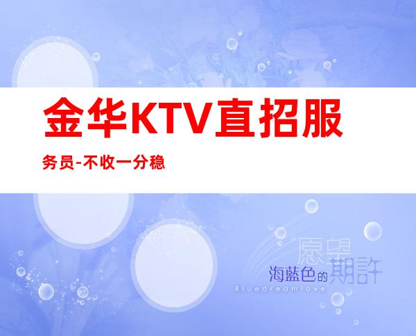 金华KTV直招服务员-不收一分稳定赚
