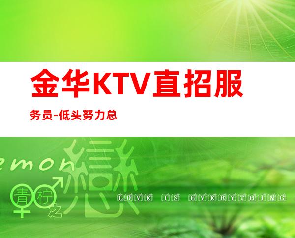 金华KTV直招服务员-低头努力总能活成喜欢的样