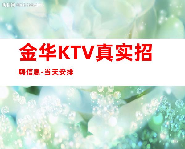 金华KTV真实招聘信息-当天安排上班