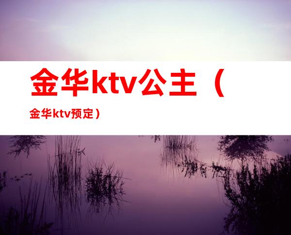 金华ktv公主(金华ktv预定)