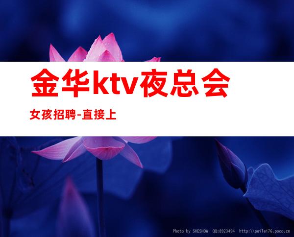 金华ktv夜总会女孩招聘-直接上班无套路