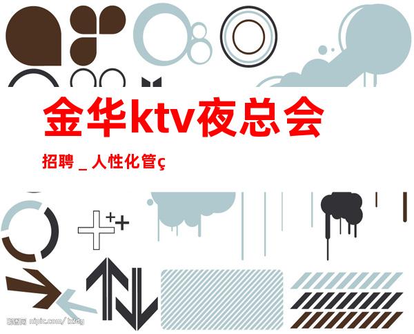 金华ktv夜总会招聘_人性化管理