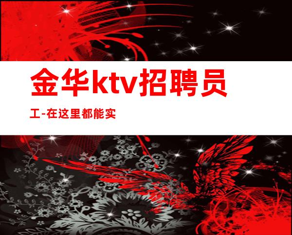 金华ktv招聘员工-在这里都能实现