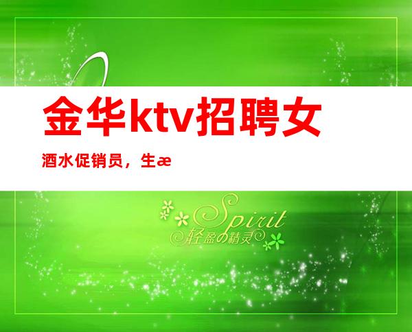 金华ktv招聘女酒水促销员,生意好的娱乐会所