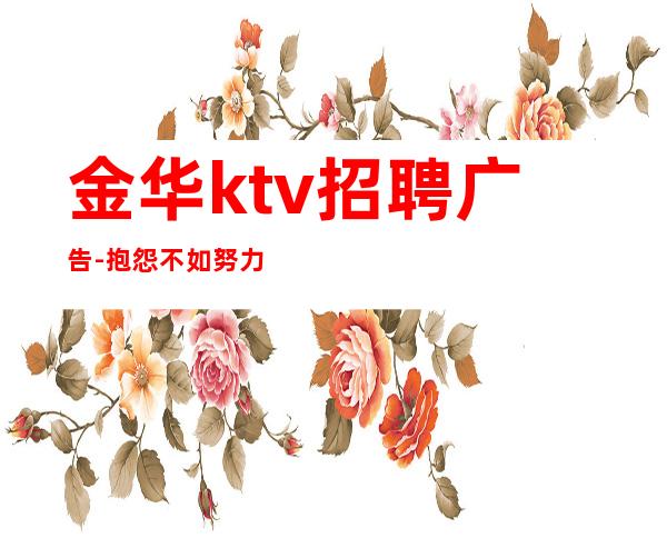 金华ktv招聘广告-抱怨不如努力