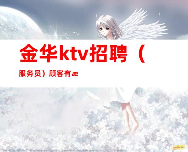 金华ktv招聘(服务员)顾客有更高人脉 一起赚