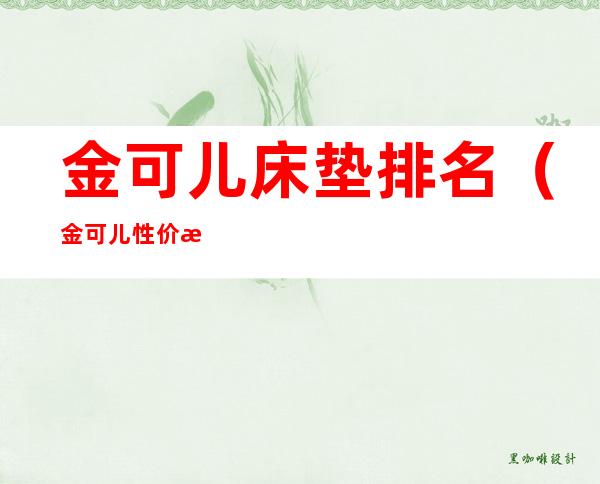 金可儿床垫排名(金可儿性价比最高的床垫)
