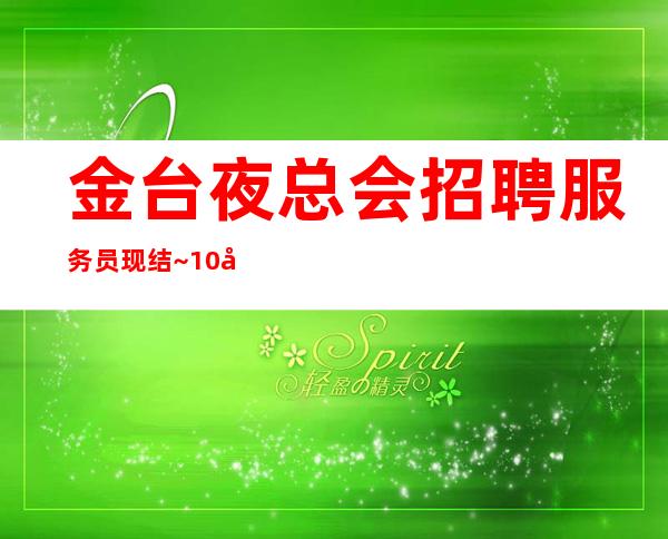 金台夜总会招聘服务员现结~10场招聘~找夜总会上班首.选