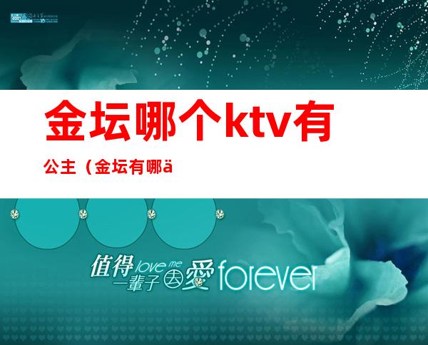 金坛哪个ktv有公主(金坛有哪些ktv)