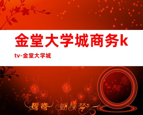 金堂大学城商务ktv-金堂大学城有耍的吗