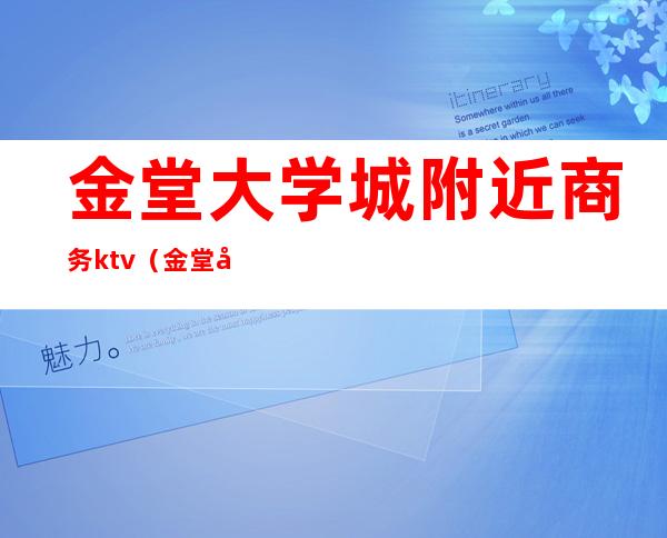 金堂大学城附近商务ktv（金堂大学城好吃的）